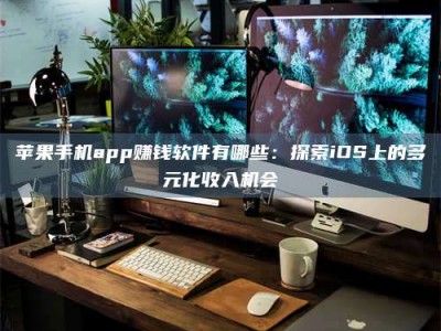 九江苹果手机app赚钱软件有哪些：探索iOS上的多元化收入机会