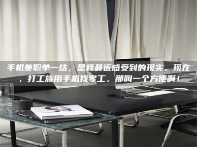九江手机兼职单一结，是我最近感受到的现实。现在，打工族用手机找零工，那叫一个方便啊！