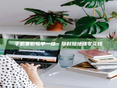 九江手机兼职每单一结：随时随地赚零花钱