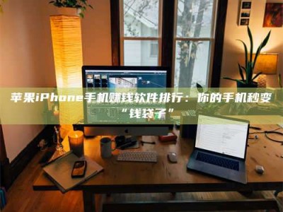 九江苹果iPhone手机赚钱软件排行：你的手机秒变“钱袋子”