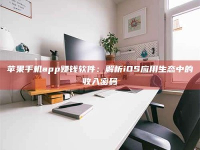 九江苹果手机app赚钱软件：解析iOS应用生态中的收入密码
