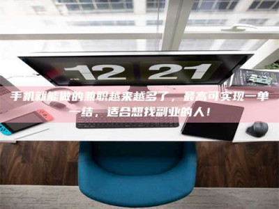 九江手机就能做的兼职越来越多了，最高可实现一单一结，适合想找副业的人！