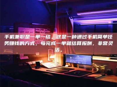 九江手机兼职是一单一结。这是一种通过手机简单任务赚钱的方式，每完成一单就结算报酬，非常灵活。