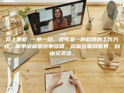 九江网上兼职 一单一结，这可是一种超赞的工作方式，简单说就是按单结算，风靡互联网世界，自由又灵活。