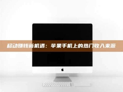 九江移动赚钱新机遇：苹果手机上的热门收入来源