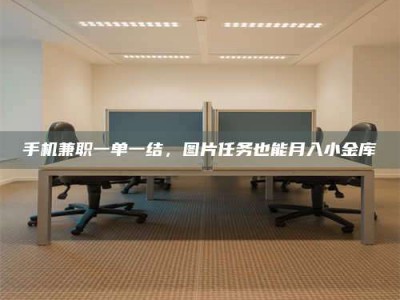 九江手机兼职一单一结，图片任务也能月入小金库