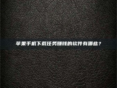 九江苹果手机下载任务赚钱的软件有哪些？