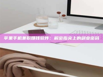 九江苹果手机兼职赚钱软件：解密指尖上的副业密码