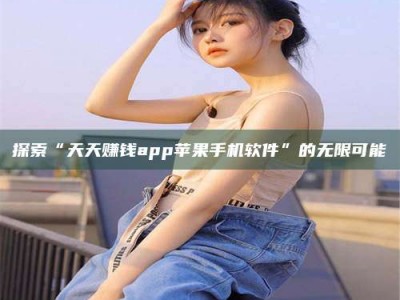 九江探索“天天赚钱app苹果手机软件”的无限可能