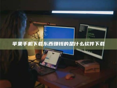 九江苹果手机下载东西赚钱的是什么软件下载