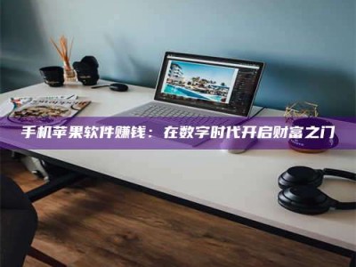 九江手机苹果软件赚钱：在数字时代开启财富之门