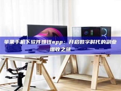 九江苹果手机下软件赚钱app：开启数字时代的副业增收之旅