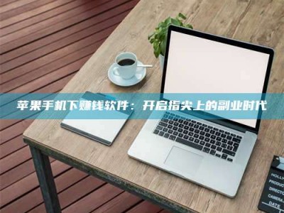 九江苹果手机下赚钱软件：开启指尖上的副业时代